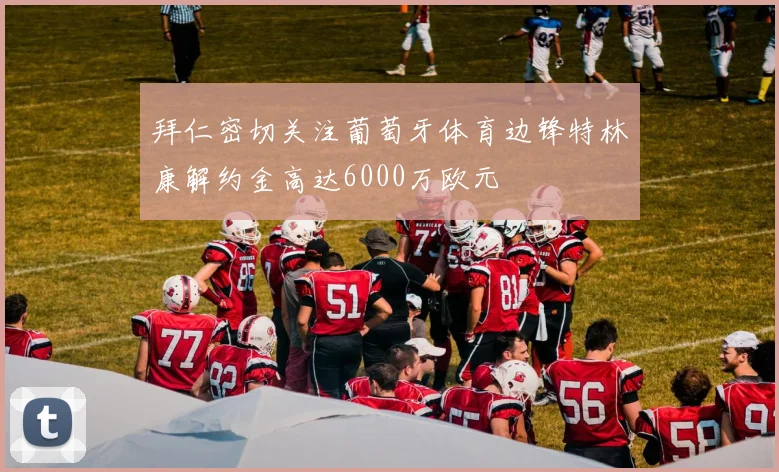 拜仁密切关注葡萄牙体育边锋特林康解约金高达6000万欧元