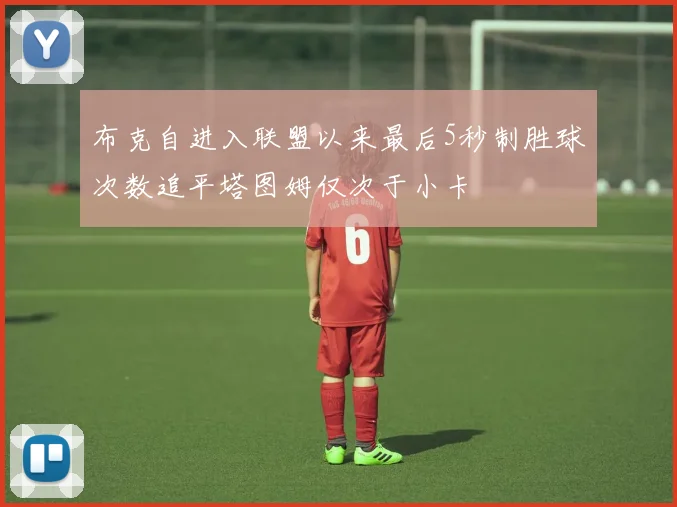 布克自进入联盟以来最后5秒制胜球次数追平塔图姆仅次于小卡