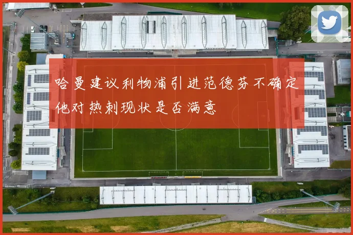 哈曼建议利物浦引进范德芬不确定他对热刺现状是否满意