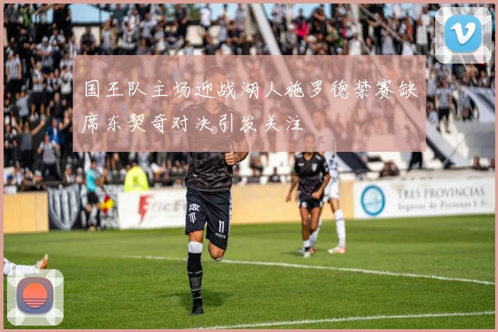 国王队主场迎战湖人施罗德禁赛缺席东契奇对决引发关注