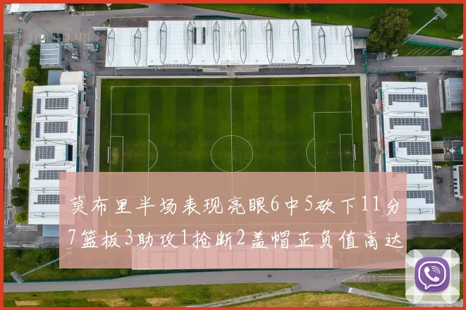 莫布里半场表现亮眼6中5砍下11分7篮板3助攻1抢断2盖帽正负值高达13
