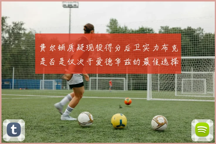 费尔顿质疑现役得分后卫实力布克是否是仅次于爱德华兹的最佳选择