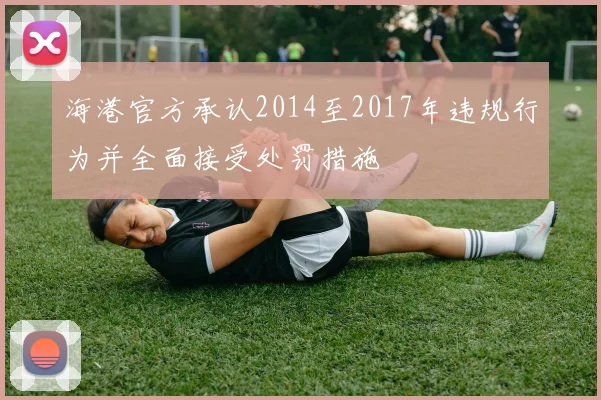 海港官方承认2014至2017年违规行为并全面接受处罚措施