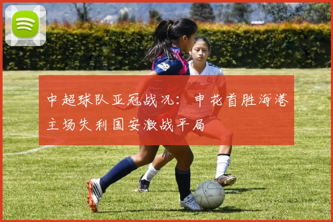 中超球队亚冠战况：申花首胜海港主场失利国安激战平局