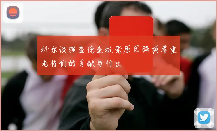科尔谈理查德坐板凳原因强调尊重老将们的贡献与付出