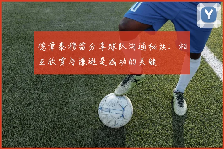 德章泰穆雷分享球队沟通秘诀：相互欣赏与谦逊是成功的关键
