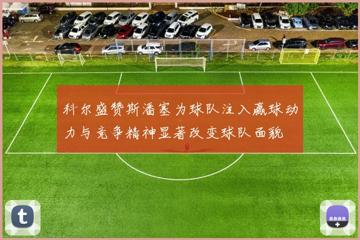科尔盛赞斯潘塞为球队注入赢球动力与竞争精神显著改变球队面貌