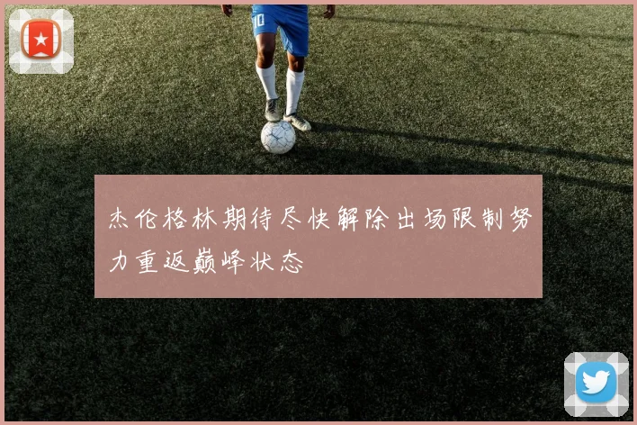 杰伦格林期待尽快解除出场限制努力重返巅峰状态