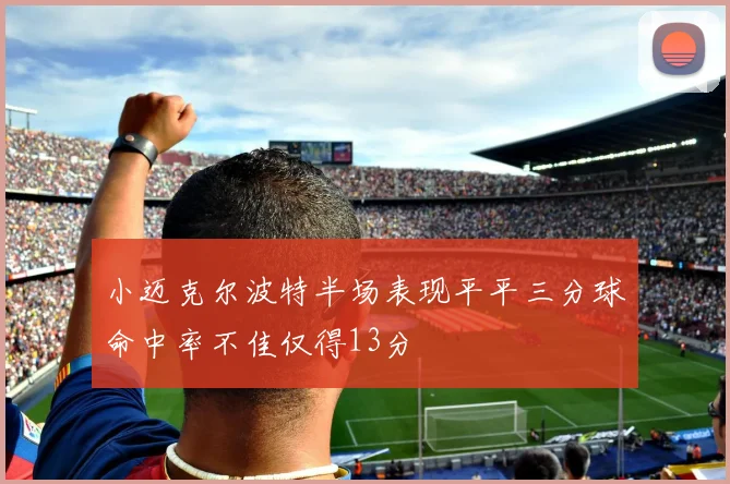 小迈克尔波特半场表现平平三分球命中率不佳仅得13分