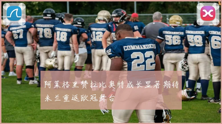 阿莱格里赞拉比奥特成长显著期待米兰重返欧冠舞台