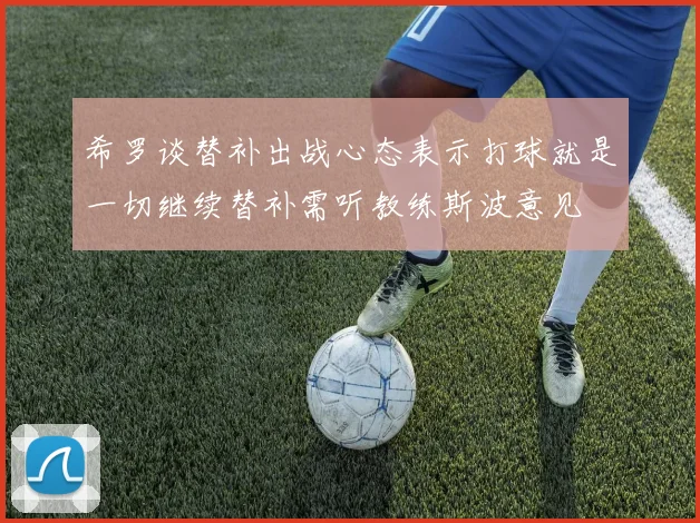 希罗谈替补出战心态表示打球就是一切继续替补需听教练斯波意见